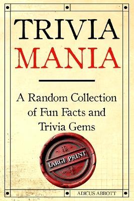 Trivia Mania Large Print: A Random Collection of Fun Facts and Trivia Gems - Adicus Abbott - cover