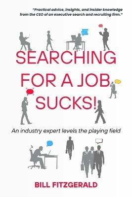 Searching For A Job Sucks!: Practical Advice, Insights, and Insider Knowledge from the CEO of an Executive Search and Recruiting Firm - Bill Fitzgerald - cover