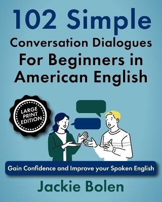 102 Simple English Conversation Dialogues For Beginners in American English: Gain Confidence and Improve your Spoken English (Large Print Edition) - Jackie Bolen - cover