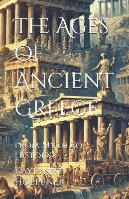 The Ages of Ancient Greece: From Myth to History - Kaylynne Hoeppner - cover
