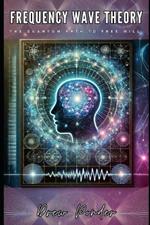 Frequency Wave Theory: The Quantum Path to Free Will