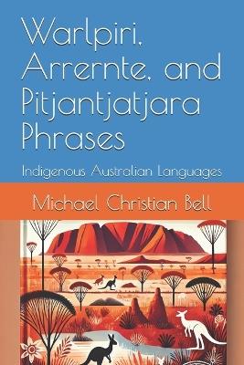 Warlpiri, Arrernte, and Pitjantjatjara Phrases: Indigenous Australian Languages - Michael Christian Bell - cover