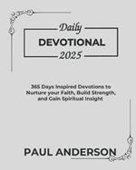 Daily Devotional 2025: 365 Days Inspired Devotions To Nurture Your Faith Build Strength And Gain Spiritual Insight