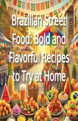 Brazilian Street Food: Bold and Flavorful Recipes to Try at Home - Blair Naomi - cover