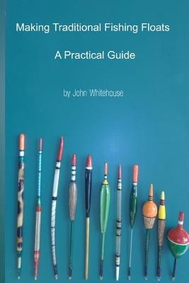 Making Traditional Fishing Floats: A Practicle Guide - John Whitehouse - cover