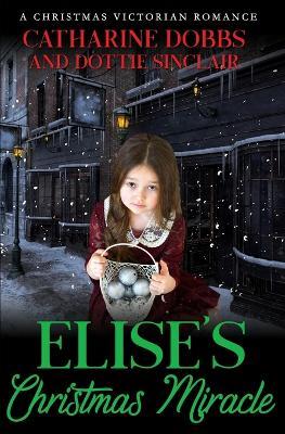 Elise's Christmas Miracle - Dottie Sinclair,Catharine Dobbs - cover