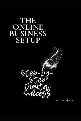 The Online Business Setup: "Step-by-Step Digital Success: A Complete Guide to Building Your Online Business" - Abdur Rahim - cover