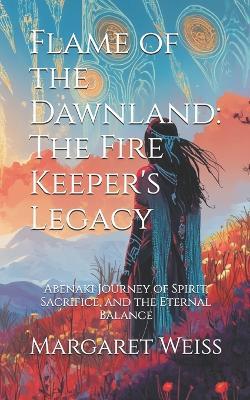 Flame of the Dawnland: The Fire Keeper's Legacy: Abenaki Journey of Spirit, Sacrifice, and the Eternal Balance - Margaret Weiss - cover