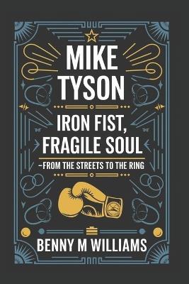 Mike Tyson: Iron Fist, Fragile Soul-From the Streets to the Ring - Benny M Williams - cover