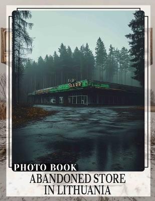 Abandoned Store in Lithuania Photo Book: Exploring Forgotten Places With Stunning Images Capturing Lithuania's Unique Heritage - Tommy-Lee Jacobson - cover