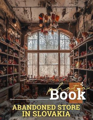 Abandoned Store in Slovakia Photo Book: Explore 40 Artfully Captured Images Showcasing Slovakia's Forgotten Places - Marco Sullivan - cover