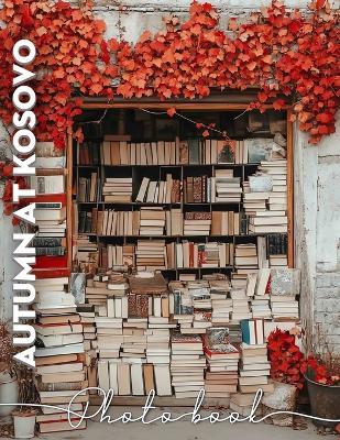 Autumn at Kosovo Photo Book: Stunning Scenic Views Of Kosovo's Autumn Foliage Captured In 40 Beautiful Images - Honey Kidd - cover