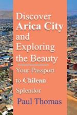 Discover Arica City and Exploring the Beauty: Your Passport to Chilean Splendor