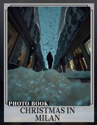 Christmas in Milan Photo Book: 40 Stunning Images Capturing Milan's Festive Spirit For Holiday Enthusiasts - Liliana Zuniga - cover