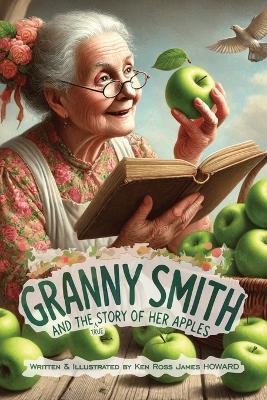 Granny Smith and the Story of her Apples: The True Story of how Granny Smith Apples came about! - Ken Ross James Howard - cover