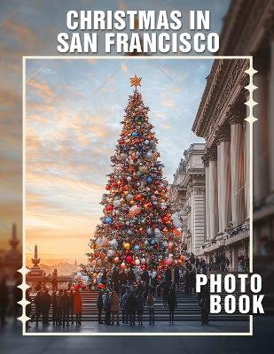 Christmas in San Francisco Photo Book: Explore 40 Stunning Images Of Festive Cheer And Iconic Landmarks In The City - Frederick Crawford - cover