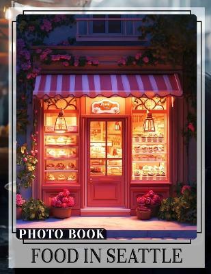 Food in Seattle Photo Book: Explore 40 Stunning Photos Showcasing Seattle's Culinary Delights For Food Lovers - Conrad Bryan - cover