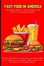 Fast Food in America: The Health Effects, Cultural Impacts, and Future of Convenience Eating