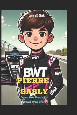 Pierre Gasly: From Go-Karts To Grand Prix Glory - Lavina K Clark - cover