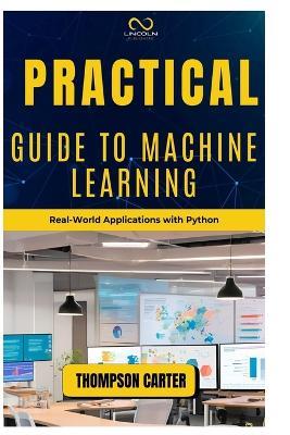 Practical Guide to Machine Learning: Real-World Applications with Python - Thompson Carter - cover