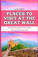 Places to Visit at the Great Wall: Top Attractions at The Great Wall of China in 2025