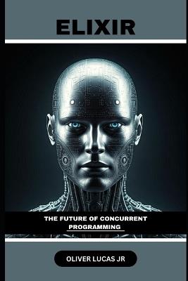Elixir: The Future Of Concurrent Programming - Oliver Lucas - cover