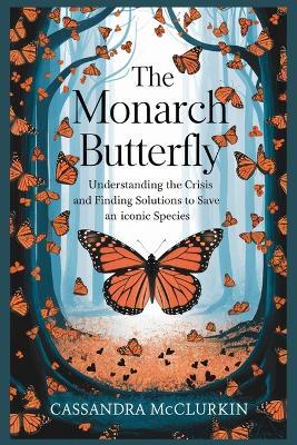 The Monarch Butterfly: Understanding the Crisis and Finding Solutions to Save an Iconic Species - Cassandra McClurkin - cover