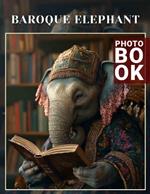 Baroque Elephant Photo Book: Stunning Artistic Representation of Elephants in 40 Captivating Visuals for Art Enthusiasts
