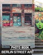 Berlin Street Art Photo Book: Exploring Creative Urban Murals Through 40 Stunning Images For Art Enthusiasts