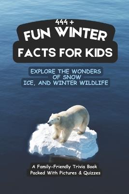 444+ Fun Winter Facts for Kids: Explore the Wonders of Snow, Ice, and Winter Wildlife: A Family-Friendly Trivia Book Packed With Pictures & Quizzes - Rabea Hadi - cover