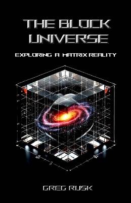 The Block Universe: Exploring a Matrix Reality - Greg Rusk - cover