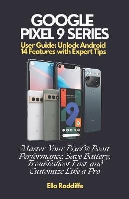 Google Pixel 9 Series User Guide: Unlock Android 14 Features with Expert Tips: Master Your Pixel 9: Boost Performance, Save Battery, Troubleshoot Fast, and Customize Like a Pro - Ella Radcliffe - cover