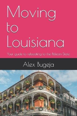 Moving to Louisiana: Your guide to relocating to the Pelican State - Alex Bugeja - cover