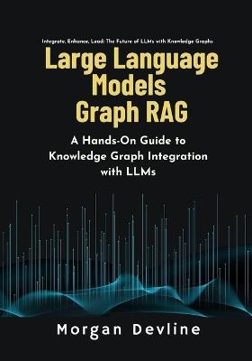 Large Language Models Graph RAG: A Hands-On Guide to Knowledge Graph Integration with LLMs - Morgan Devline - cover