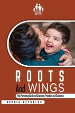 Roots and Wings: The Parenting Guide to Balancing Freedom and Guidance