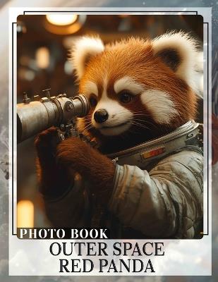 Outer Space Red Panda Photo Book: Explore 40 Stunning Images Featuring Adorable Pandas In Cosmic Adventures, Perfect For All Ages - Leroy Stuart - cover