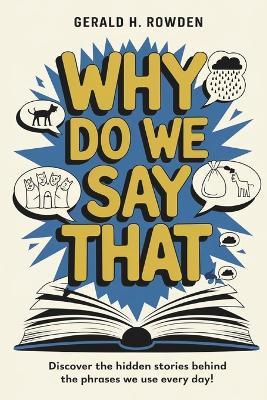 Why Do We Say That? 350 Idioms, Phrases & Facts!: A comprehensive exploration into the most fascinating backstories of idioms and phrases we use daily. - Gerald H Rowden - cover
