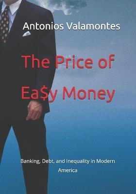 The Price of Ea$y Money: Banking, Debt, and Inequality in Modern America - Antonios Valamontes - cover