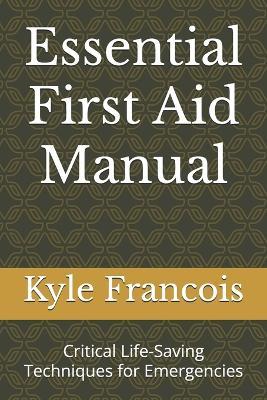 Essential First Aid Manual: Critical Life-Saving Techniques for Emergencies - Kyle M Francois - cover