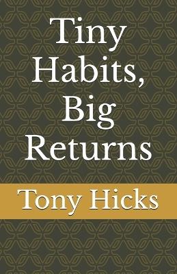 Tiny Habits, Big Returns - Tony Hicks - cover