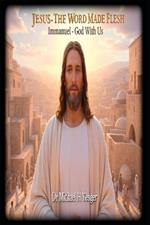 Jesus - The Word Made Flesh: Immanuel - God With Us