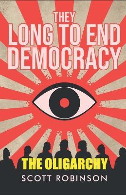 They Long to End Democracy: The Oligarchy - Scott Robinson - cover