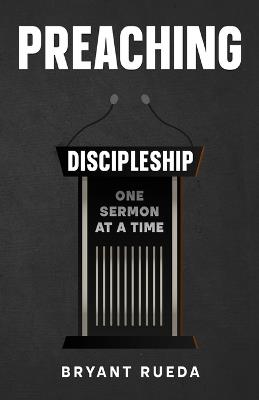 Preaching: Discipleship One Sermon at a Time - Bryant Rueda - cover