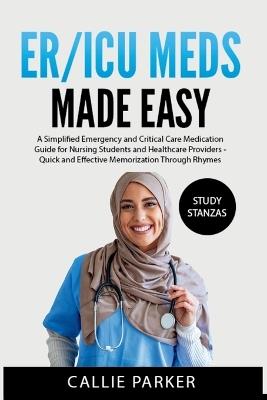 ER/ICU Meds Made Easy: A Simplified Emergency and Critical Care Medication Guide for Nursing Students and Healthcare Providers - Callie Parker - cover