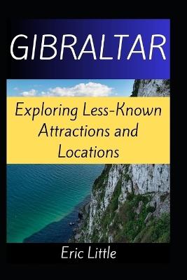 Gibraltar: Exploring Less-Known Attractions and Locations - Eric Little - cover