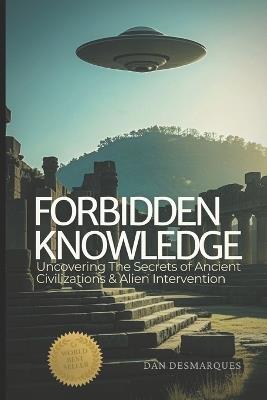 Forbidden Knowledge: Uncovering the Secrets of Ancient Civilizations and Alien Intervention - Dan Desmarques - cover