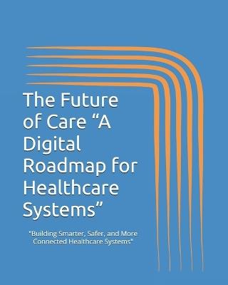 The Future of Care "A Digital Roadmap for Healthcare Systems" - Diaa Eldin Hassan Helmy Mba - cover