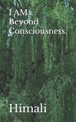 I AM... Beyond Consciousness. - Himali - cover