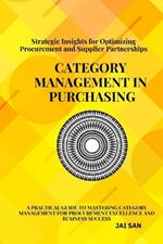 Category Management in Purchasing: Strategies, Tools, and Best Practices: Master the art of category management with proven strategies, tools, and insights to optimize procurement, build supplier partnerships, and drive sustainable business success.