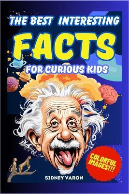 The Best Interesting Facts for Curious Kids: A journey through the strangest and most surprising facts! Discover curiosities that will keep you away from digital boredom and make your mind shine! - Sidney Varon - cover